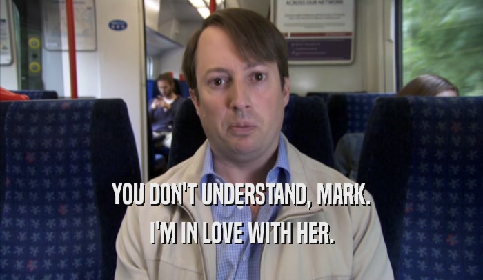 YOU DON'T UNDERSTAND, MARK. I'M IN LOVE WITH HER. 