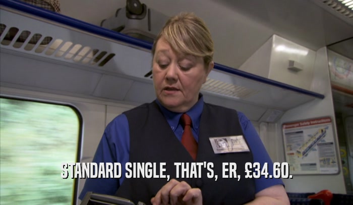 STANDARD SINGLE, THAT'S, ER, £34.60.
  