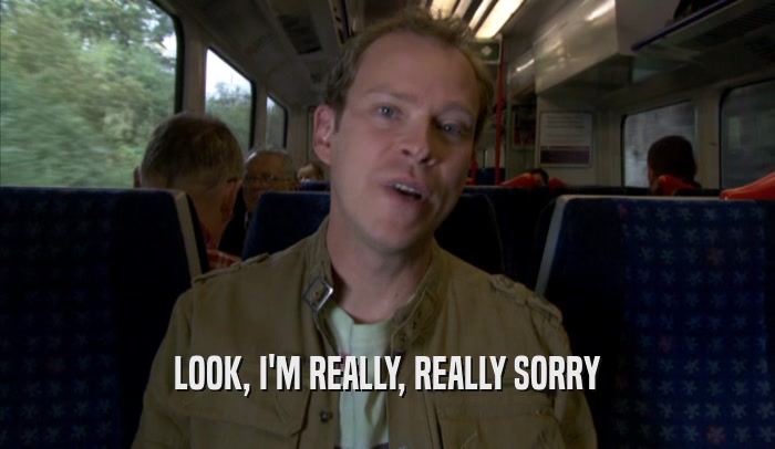 LOOK, I'M REALLY, REALLY SORRY  