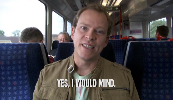 YES, I WOULD MIND.  