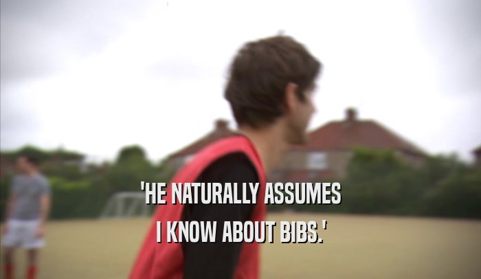 'HE NATURALLY ASSUMES I KNOW ABOUT BIBS.' 
