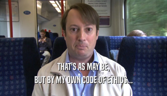 THAT'S AS MAY BE, BUT BY MY OWN CODE OF ETHICS... 