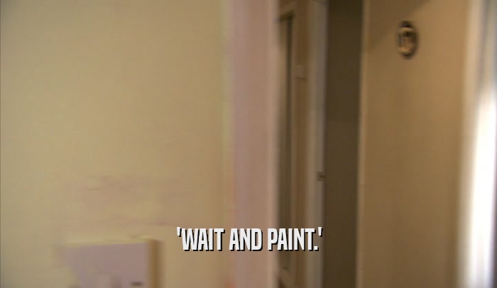 'WAIT AND PAINT.'  