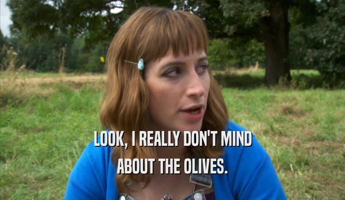LOOK, I REALLY DON'T MIND ABOUT THE OLIVES. 