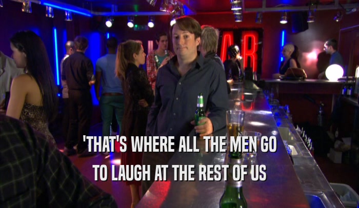 'THAT'S WHERE ALL THE MEN GO TO LAUGH AT THE REST OF US 