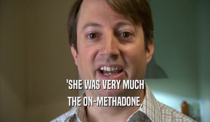'SHE WAS VERY MUCH THE ON-METHADONE, 