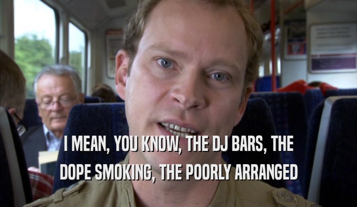 I MEAN, YOU KNOW, THE DJ BARS, THE DOPE SMOKING, THE POORLY ARRANGED DOPE SMOKING, THE POORLY ARRANGED