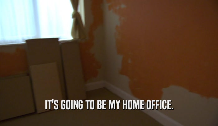 IT'S GOING TO BE MY HOME OFFICE.  