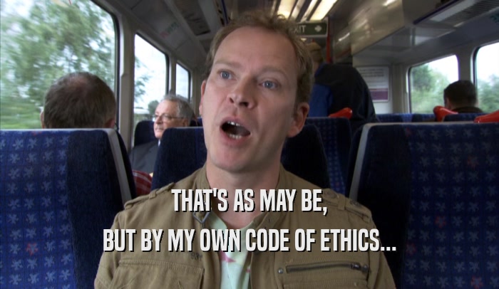 THAT'S AS MAY BE, BUT BY MY OWN CODE OF ETHICS... 