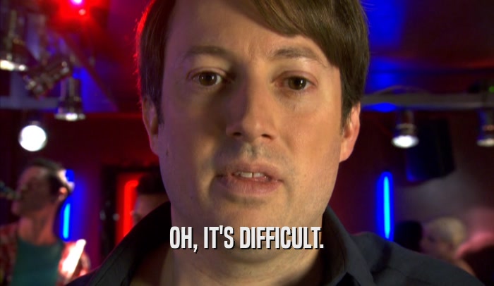 OH, IT'S DIFFICULT.  
