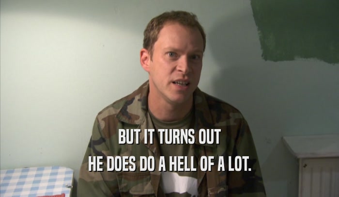 BUT IT TURNS OUT HE DOES DO A HELL OF A LOT. 