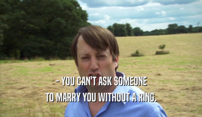 - YOU CAN'T ASK SOMEONE TO MARRY YOU WITHOUT A RING. TO MARRY YOU WITHOUT A RING.