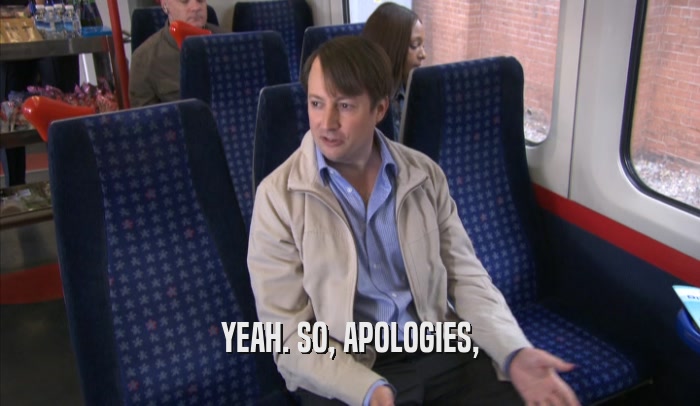 YEAH. SO, APOLOGIES,  