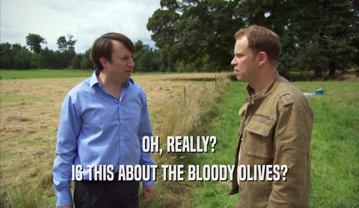 OH, REALLY? IS THIS ABOUT THE BLOODY OLIVES? 