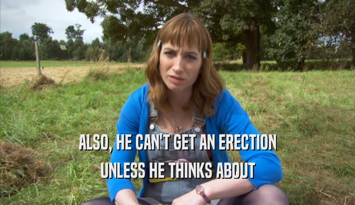 ALSO, HE CAN'T GET AN ERECTION UNLESS HE THINKS ABOUT UNLESS HE THINKS ABOUT
