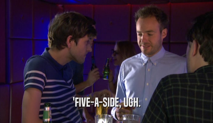 'FIVE-A-SIDE, UGH.  