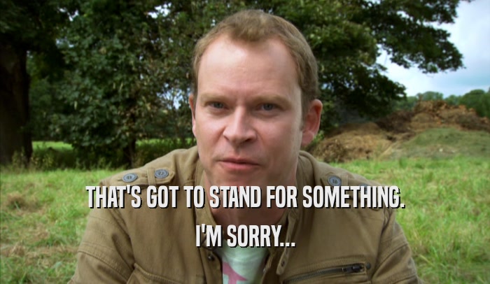 THAT'S GOT TO STAND FOR SOMETHING. I'M SORRY... 