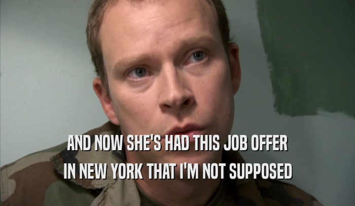 AND NOW SHE'S HAD THIS JOB OFFER IN NEW YORK THAT I'M NOT SUPPOSED IN NEW YORK THAT I'M NOT SUPPOSED