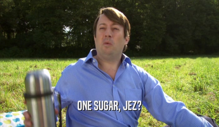 ONE SUGAR, JEZ?  