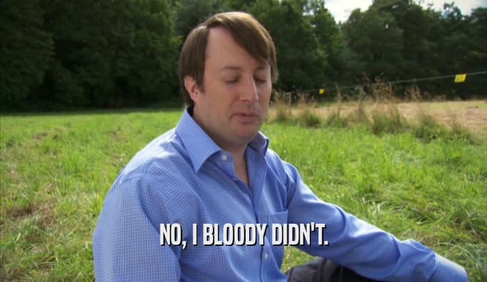 NO, I BLOODY DIDN'T.  