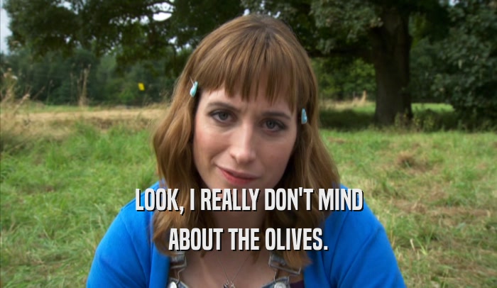 LOOK, I REALLY DON'T MIND ABOUT THE OLIVES. 
