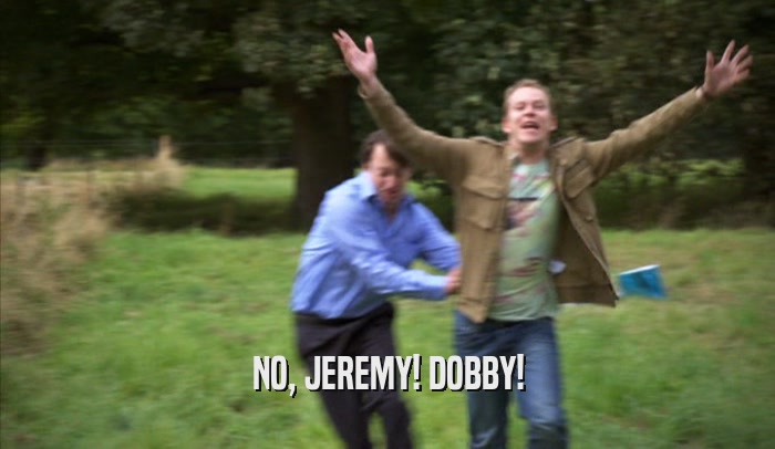 NO, JEREMY! DOBBY!  