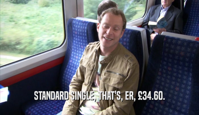 STANDARD SINGLE, THAT'S, ER, £34.60.
  