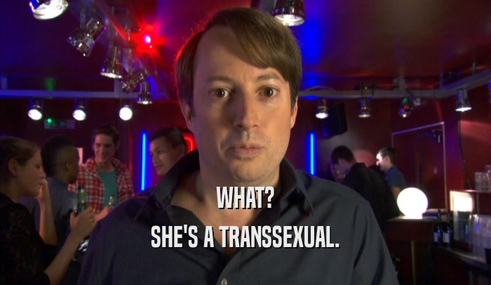 WHAT? SHE'S A TRANSSEXUAL. 