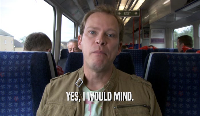 YES, I WOULD MIND.  