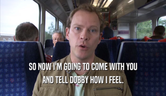 SO NOW I'M GOING TO COME WITH YOU AND TELL DOBBY HOW I FEEL. 