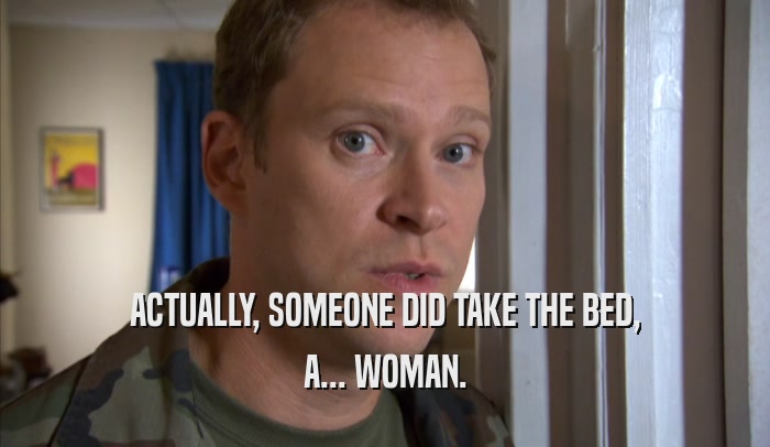 ACTUALLY, SOMEONE DID TAKE THE BED, A... WOMAN. 
