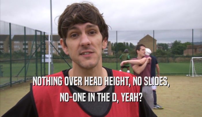 NOTHING OVER HEAD HEIGHT, NO SLIDES, NO-ONE IN THE D, YEAH? 