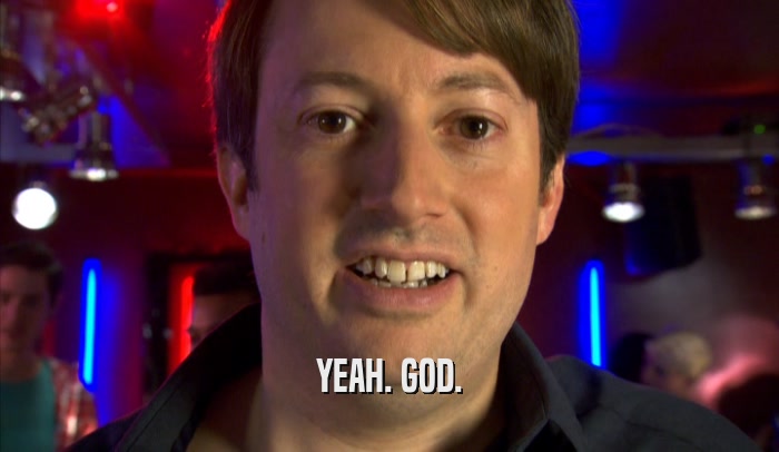 YEAH. GOD.  