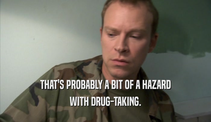 THAT'S PROBABLY A BIT OF A HAZARD WITH DRUG-TAKING. 