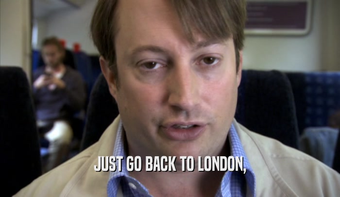 JUST GO BACK TO LONDON,  