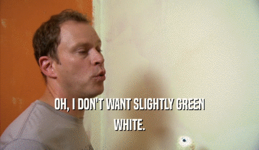 OH, I DON'T WANT SLIGHTLY GREEN WHITE. 