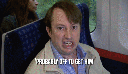 'PROBABLY OFF TO GET HIM  