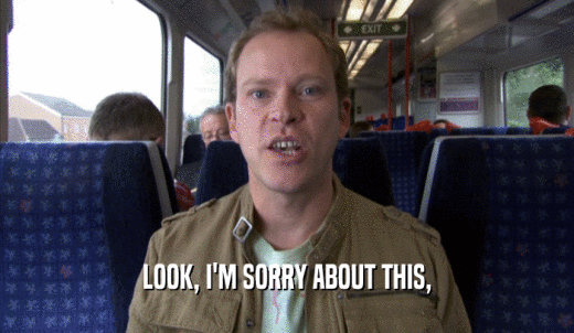 LOOK, I'M SORRY ABOUT THIS,  