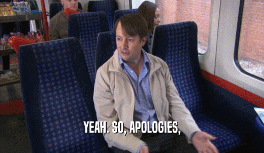 YEAH. SO, APOLOGIES,  