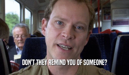 DON'T THEY REMIND YOU OF SOMEONE?  