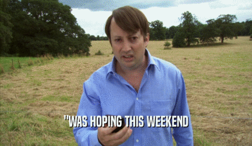 'WAS HOPING THIS WEEKEND  