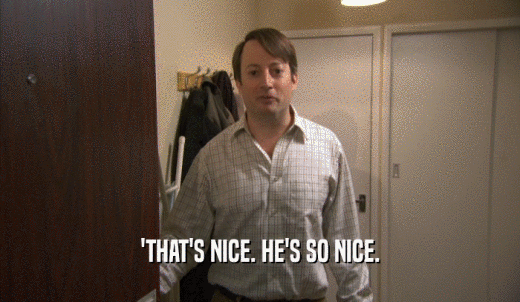 'THAT'S NICE. HE'S SO NICE.  