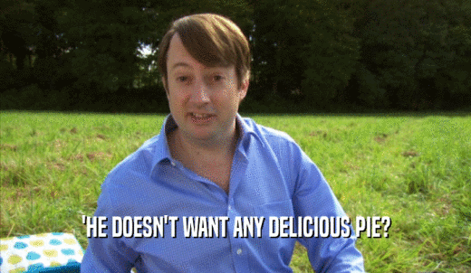 'HE DOESN'T WANT ANY DELICIOUS PIE?  