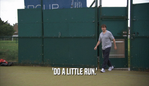 'DO A LITTLE RUN.'  