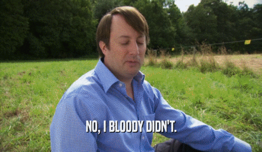NO, I BLOODY DIDN'T.  