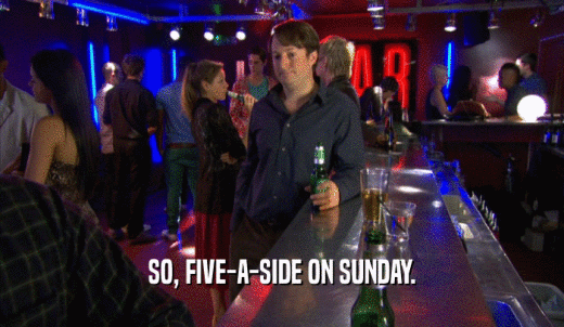 SO, FIVE-A-SIDE ON SUNDAY.  