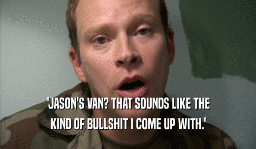 'JASON'S VAN? THAT SOUNDS LIKE THE KIND OF BULLSHIT I COME UP WITH.' 