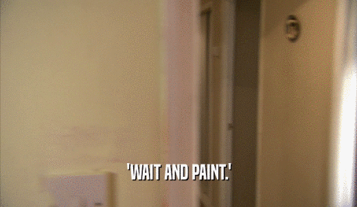 'WAIT AND PAINT.'  