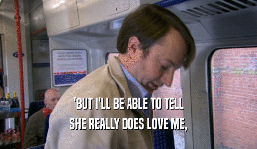 'BUT I'LL BE ABLE TO TELL SHE REALLY DOES LOVE ME, 