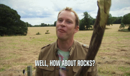 WELL, HOW ABOUT ROCKS?  